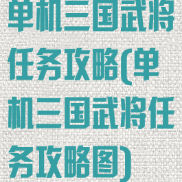 单机三国武将任务攻略(单机三国武将任务攻略图)