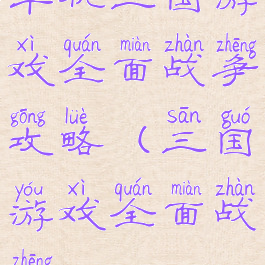 单机三国游戏全面战争攻略(三国游戏全面战争)