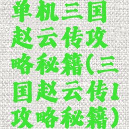 单机三国赵云传攻略秘籍(三国赵云传1攻略秘籍)