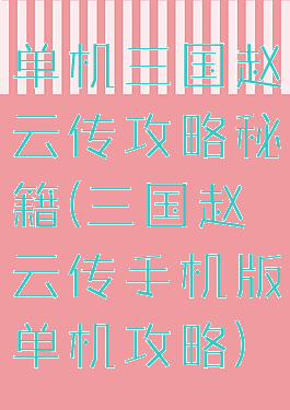 单机三国赵云传攻略秘籍(三国赵云传手机版单机攻略)