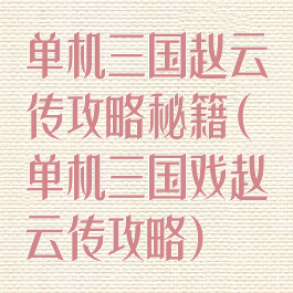 单机三国赵云传攻略秘籍(单机三国戏赵云传攻略)