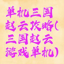 单机三国赵云攻略(三国赵云游戏单机)