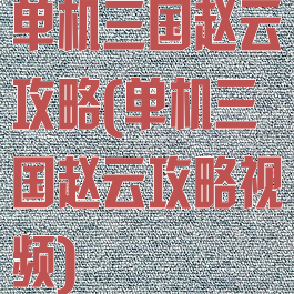 单机三国赵云攻略(单机三国赵云攻略视频)