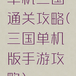 单机三国通关攻略(三国单机版手游攻略)