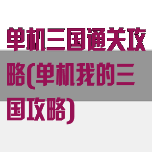 单机三国通关攻略(单机我的三国攻略)