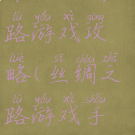 单机丝绸之路游戏攻略(丝绸之路游戏手机版)