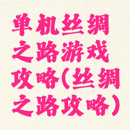 单机丝绸之路游戏攻略(丝绸之路攻略)