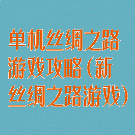 单机丝绸之路游戏攻略(新丝绸之路游戏)