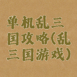 单机乱三国攻略(乱三国游戏)