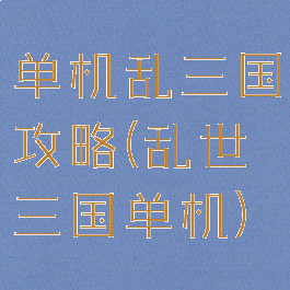 单机乱三国攻略(乱世三国单机)
