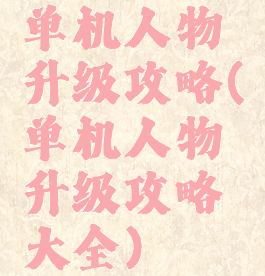 单机人物升级攻略(单机人物升级攻略大全)