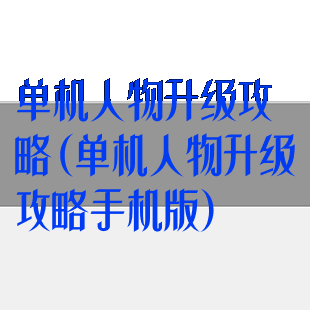 单机人物升级攻略(单机人物升级攻略手机版)