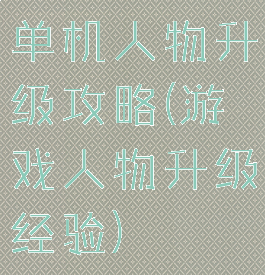 单机人物升级攻略(游戏人物升级经验)