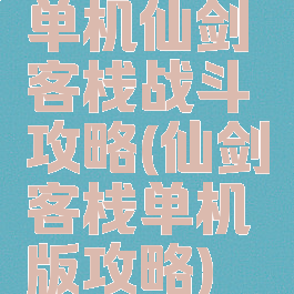 单机仙剑客栈战斗攻略(仙剑客栈单机版攻略)