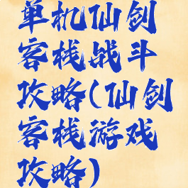 单机仙剑客栈战斗攻略(仙剑客栈游戏攻略)