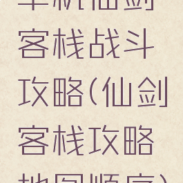 单机仙剑客栈战斗攻略(仙剑客栈攻略地图顺序)