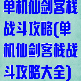 单机仙剑客栈战斗攻略(单机仙剑客栈战斗攻略大全)