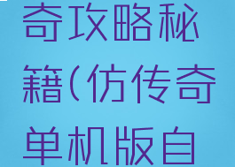 单机仿传奇攻略秘籍(仿传奇单机版自创1)