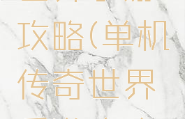 单机传奇世界手游攻略(单机传奇世界手游攻略图文)