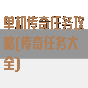 单机传奇任务攻略(传奇任务大全)