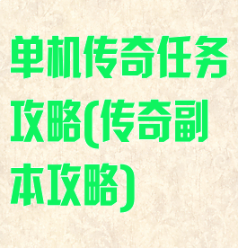 单机传奇任务攻略(传奇副本攻略)