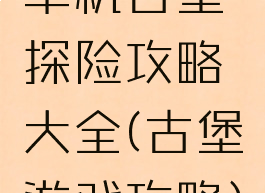 单机古堡探险攻略大全(古堡游戏攻略)