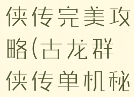 单机古龙群侠传完美攻略(古龙群侠传单机秘籍)