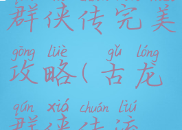 单机古龙群侠传完美攻略(古龙群侠传流程攻略)