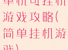 单机可挂机游戏攻略(简单挂机游戏)
