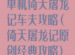 单机倚天屠龙记车夫攻略(倚天屠龙记原创经典攻略)