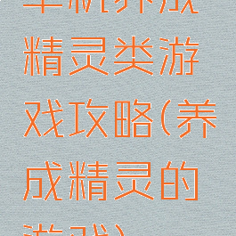 单机养成精灵类游戏攻略(养成精灵的游戏)