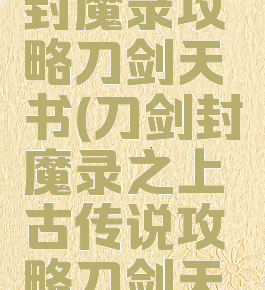 单机刀剑封魔录攻略刀剑天书(刀剑封魔录之上古传说攻略刀剑天书)