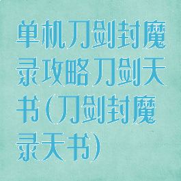 单机刀剑封魔录攻略刀剑天书(刀剑封魔录天书)