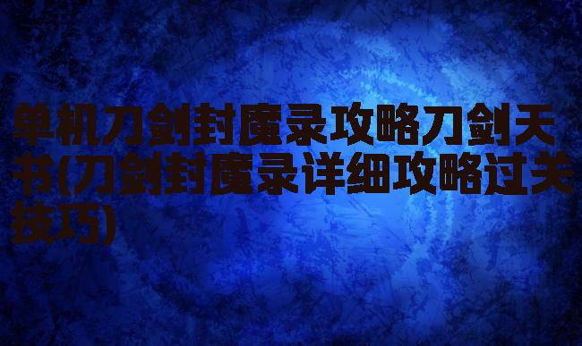 单机刀剑封魔录攻略刀剑天书(刀剑封魔录详细攻略过关技巧)