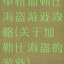 单机加勒比海盗游戏攻略(关于加勒比海盗的游戏)