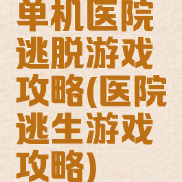 单机医院逃脱游戏攻略(医院逃生游戏攻略)