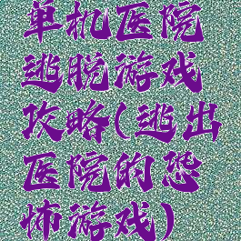 单机医院逃脱游戏攻略(逃出医院的恐怖游戏)