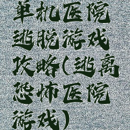 单机医院逃脱游戏攻略(逃离恐怖医院游戏)