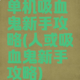 单机吸血鬼新手攻略(人或吸血鬼新手攻略)