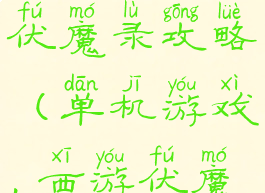 单机圣西游伏魔录攻略(单机游戏,西游伏魔录)