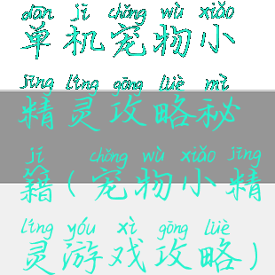 单机宠物小精灵攻略秘籍(宠物小精灵游戏攻略)