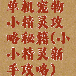 单机宠物小精灵攻略秘籍(小小精灵新手攻略)