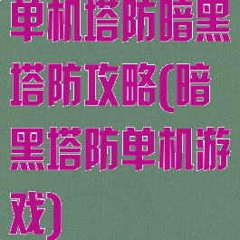 单机塔防暗黑塔防攻略(暗黑塔防单机游戏)