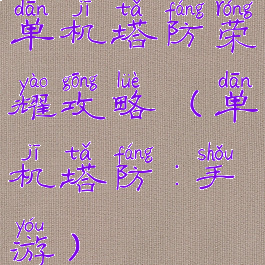 单机塔防荣耀攻略(单机塔防:手游)