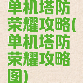 单机塔防荣耀攻略(单机塔防荣耀攻略图)