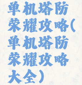 单机塔防荣耀攻略(单机塔防荣耀攻略大全)