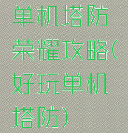 单机塔防荣耀攻略(好玩单机塔防)