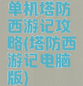 单机塔防西游记攻略(塔防西游记电脑版)
