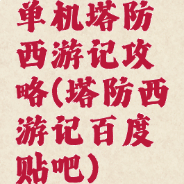 单机塔防西游记攻略(塔防西游记百度贴吧)