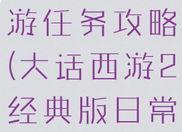 单机大话西游任务攻略(大话西游2经典版日常任务攻略)